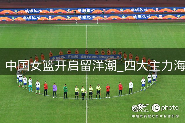中国女篮开启留洋潮 四大主力海外历练备战新周期